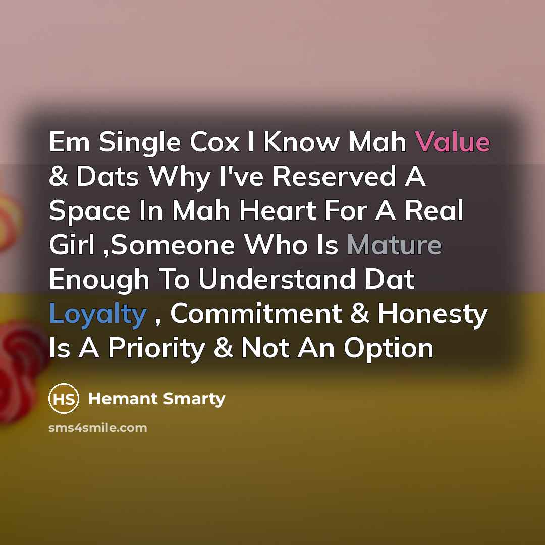 “Em Single Cox I Know Mah Value & Dats Why I've Reserved A Space In Mah Heart For A Real Girl ,Someone Who Is Mature Enough To Understand Dat Loyalty , Commitment & Honesty Is A Priority & Not An Option” quote by Hemant Smarty
