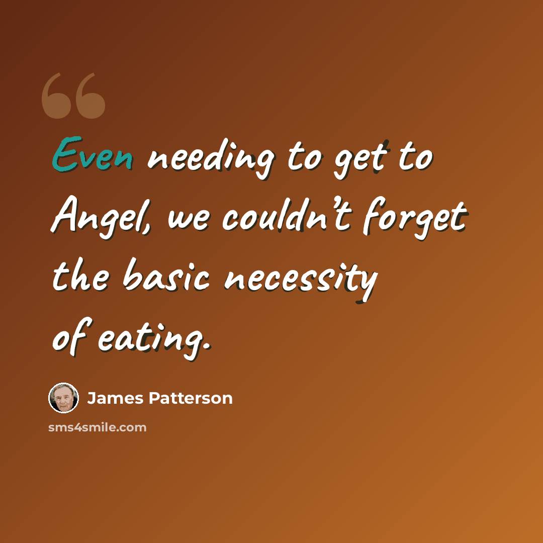 “Even needing to get to Angel, we couldn’t forget the basic necessity of eating.” quote by James Patterson