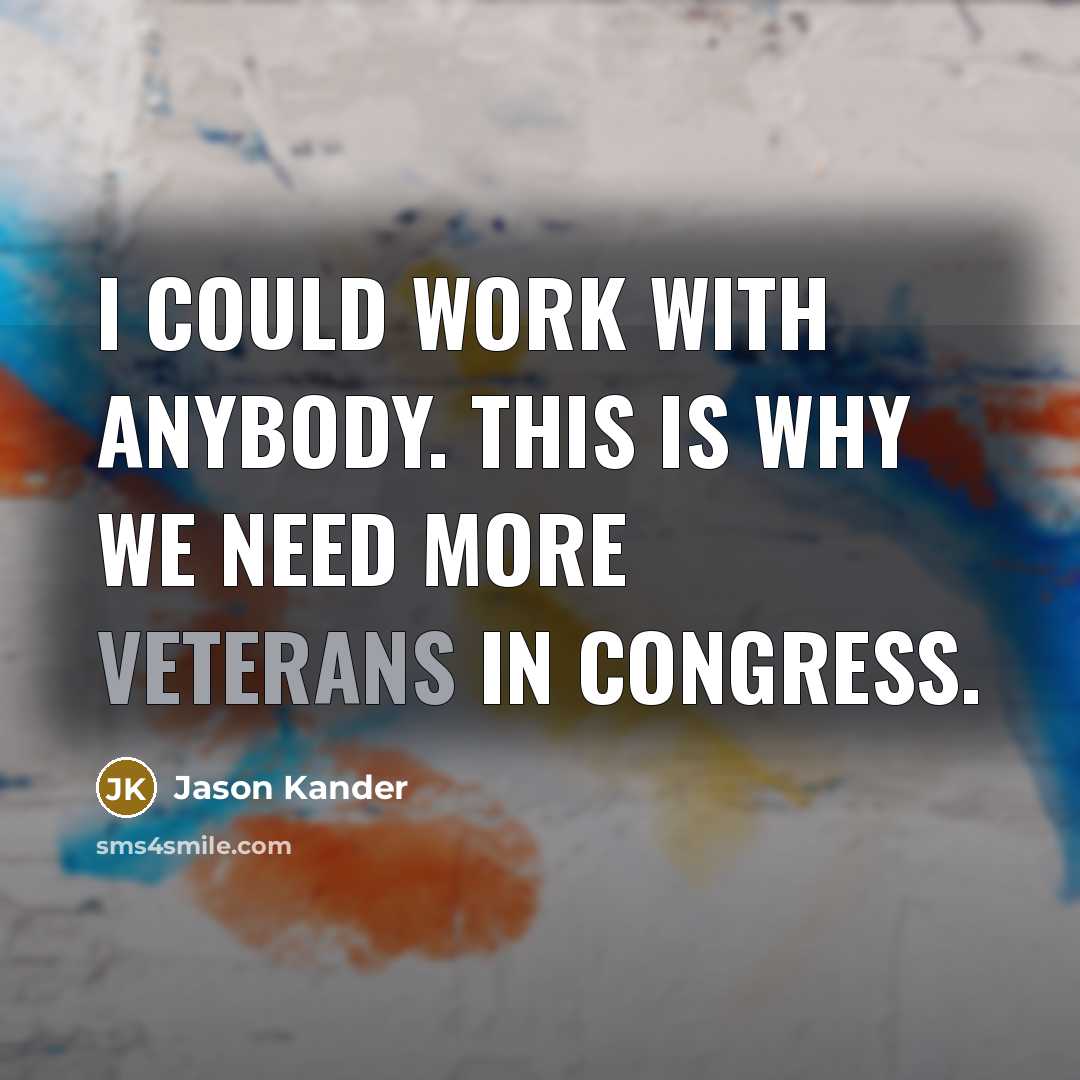 “I could work with anybody. This is why we need more veterans in Congress.” quote by Jason Kander