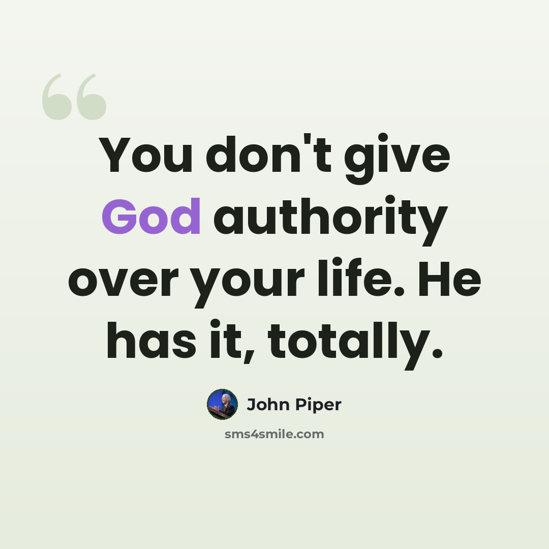 “You don't give God authority over your life. He has it, totally.” quote by John Piper