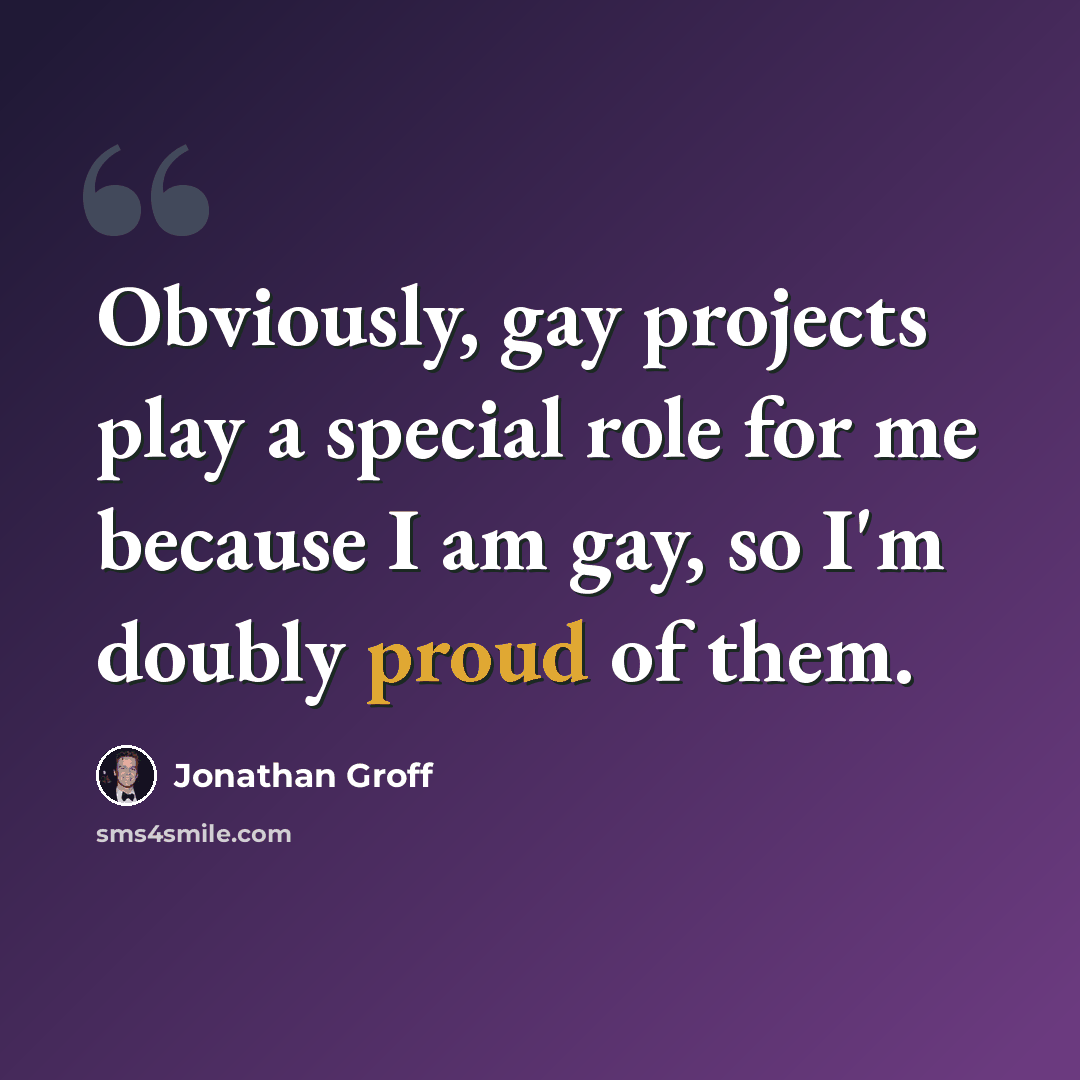 “Obviously, gay projects play a special role for me because I am gay, so I'm doubly proud of them.” quote by Jonathan Groff