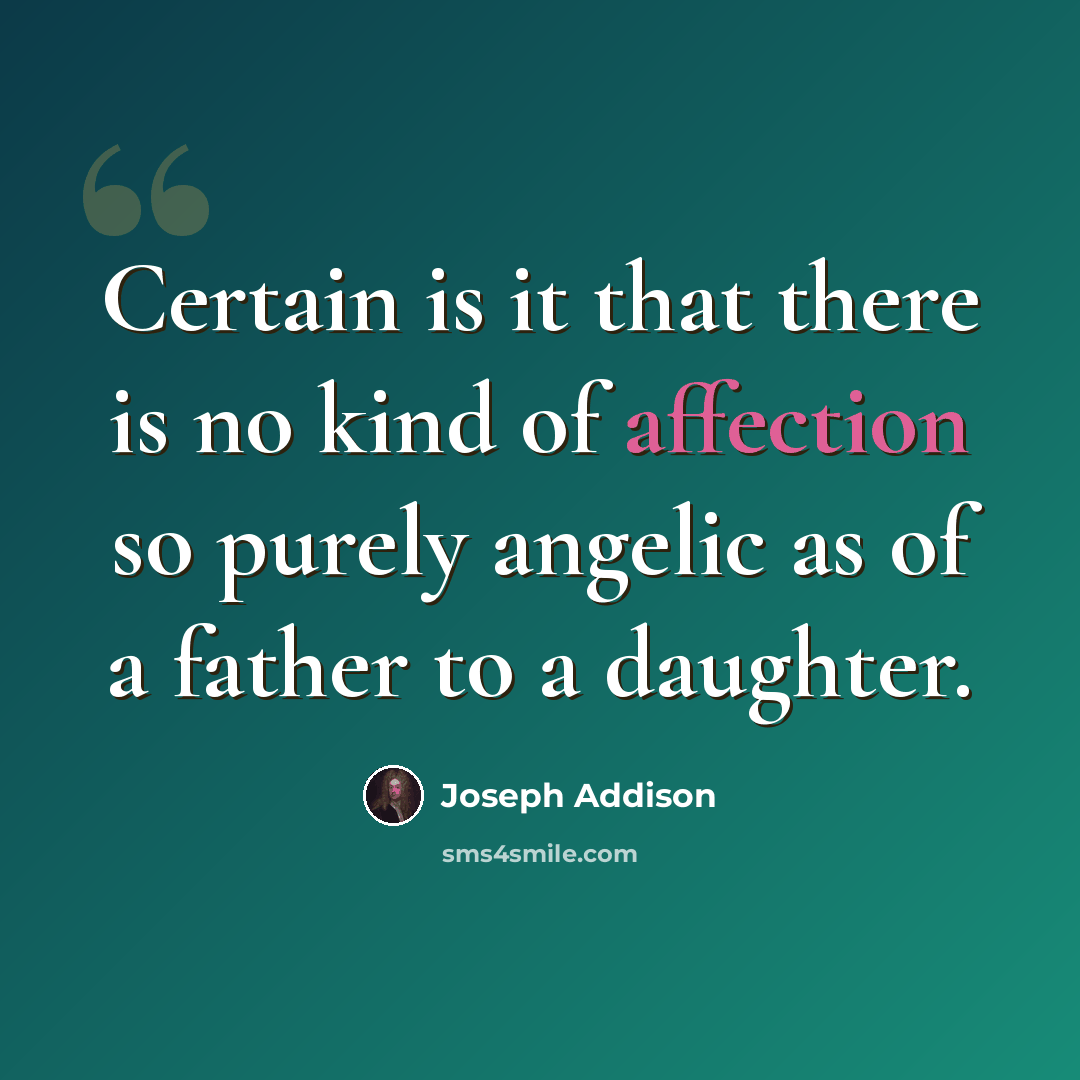 “Certain is it that there is no kind of affection so purely angelic as of a father to a daughter.” quote by Joseph Addison