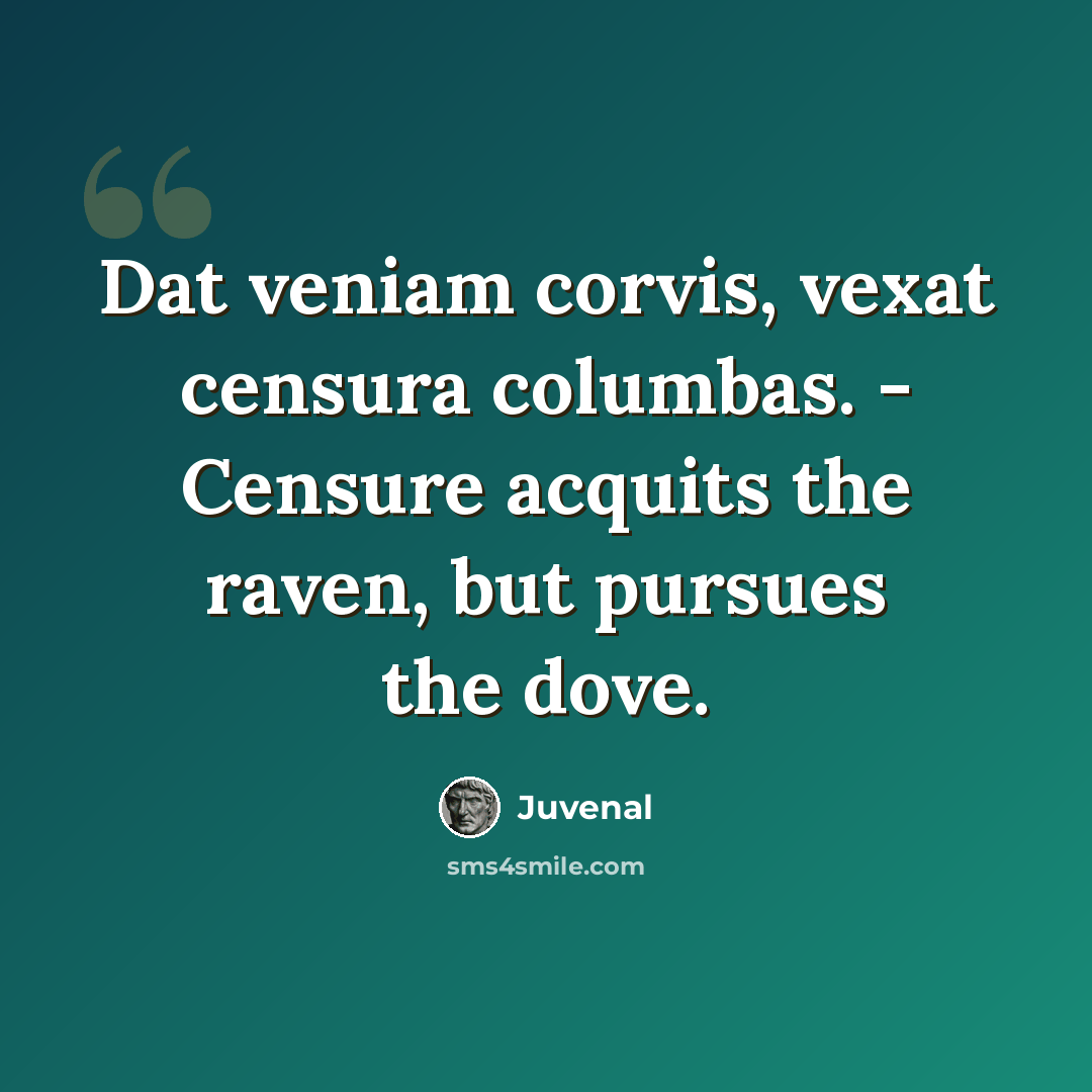 “Dat veniam corvis, vexat censura columbas. - Censure acquits the raven, but pursues the dove.” quote by Juvenal