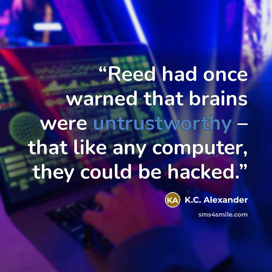 “Reed had once warned that brains were untrustworthy – that like any computer, they could be hacked.” quote by K.C. Alexander