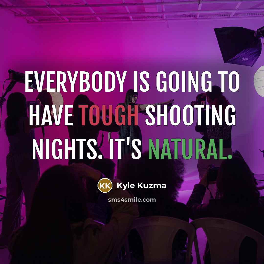 “Everybody is going to have tough shooting nights. It's natural.” quote by Kyle Kuzma