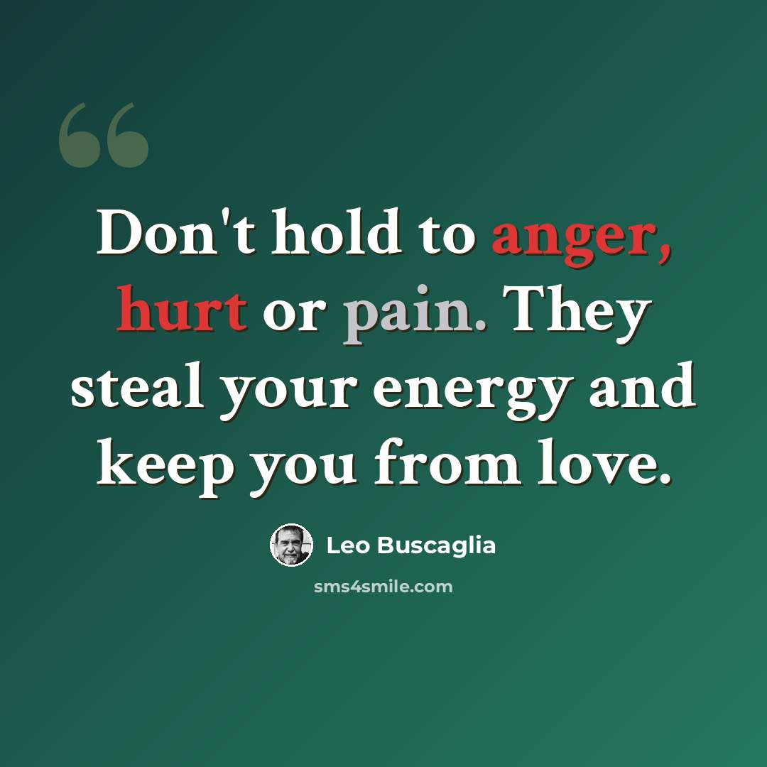 “Don't hold to anger, hurt or pain. They steal your energy and keep you from love.” quote by Leo Buscaglia