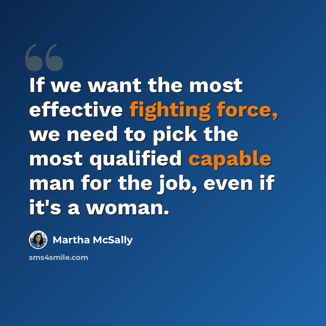 “If we want the most effective fighting force, we need to pick the most qualified capable man for the job, even if it's a woman.” quote by Martha McSally