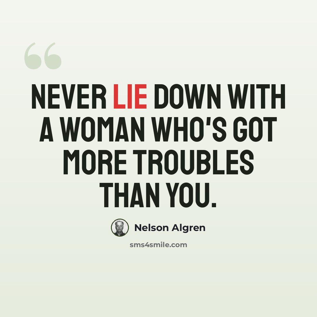 “Never lie down with a woman who's got more troubles than you.” quote by Nelson Algren