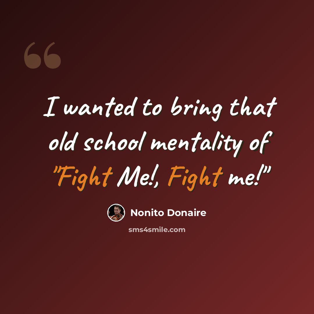 “I wanted to bring that old school mentality of "Fight Me!, Fight me!"” quote by Nonito Donaire