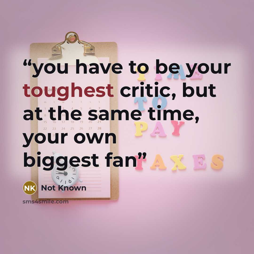 “you have to be your toughest critic, but at the same time, your own biggest fan” quote by Not Known