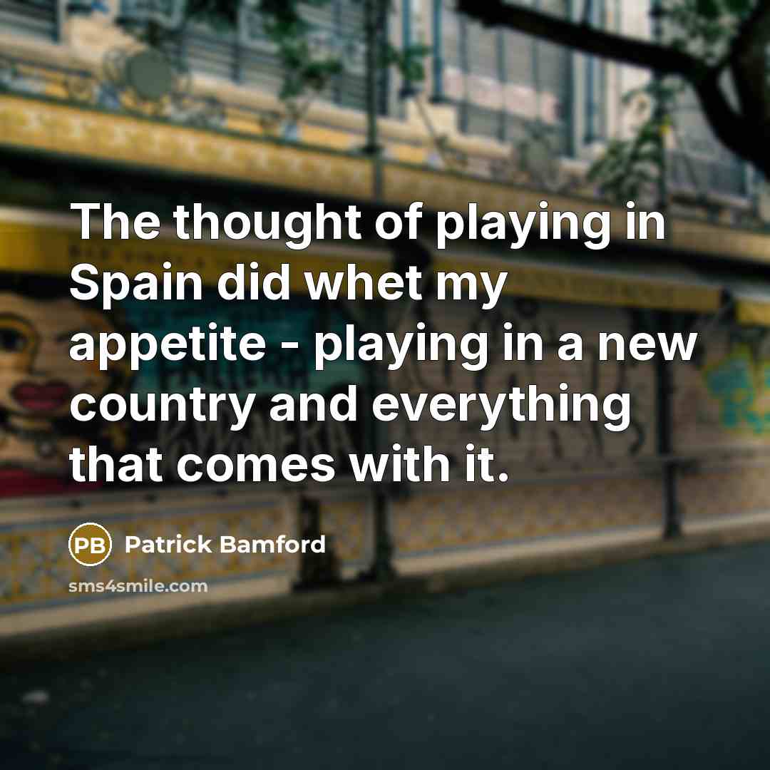 “The thought of playing in Spain did whet my appetite - playing in a new country and everything that comes with it.” quote by Patrick Bamford