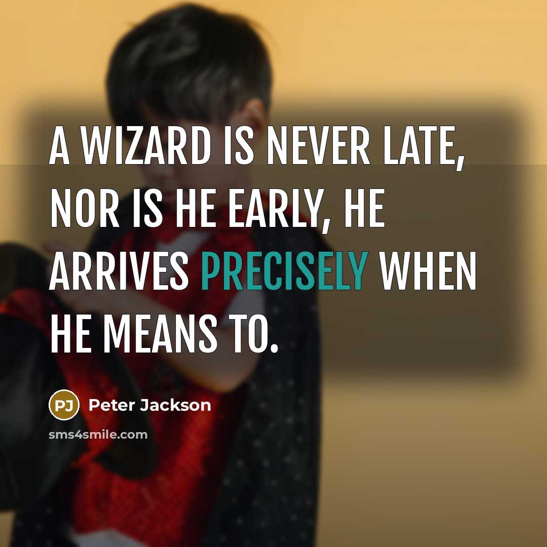 “A wizard is never late, nor is he early, he arrives precisely when he means to.” quote by Peter Jackson