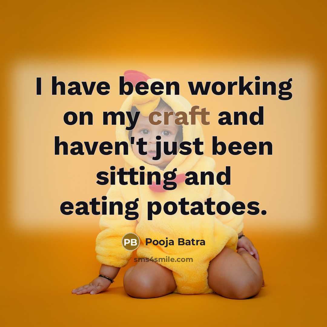 “I have been working on my craft and haven't just been sitting and eating potatoes.” quote by Pooja Batra