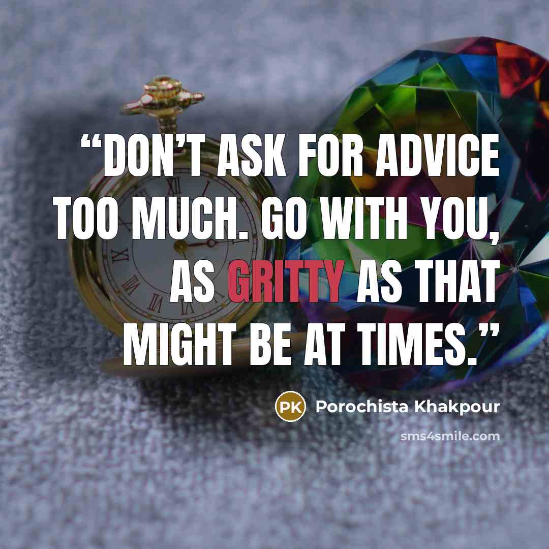 “Don’t ask for advice too much. Go with you, as gritty as that might be at times.” quote by Porochista Khakpour