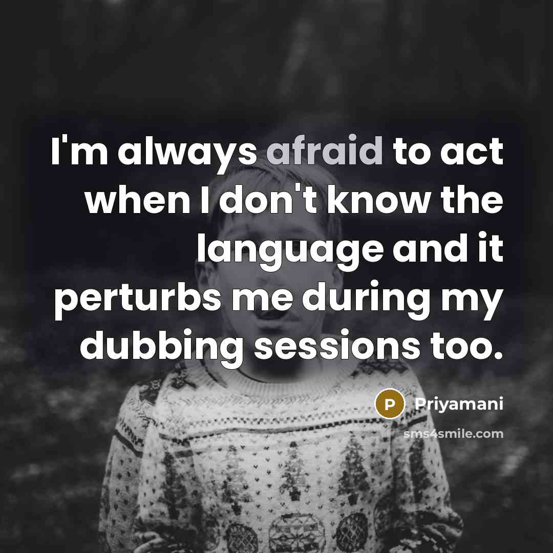 “I'm always afraid to act when I don't know the language and it perturbs me during my dubbing sessions too.” quote by Priyamani