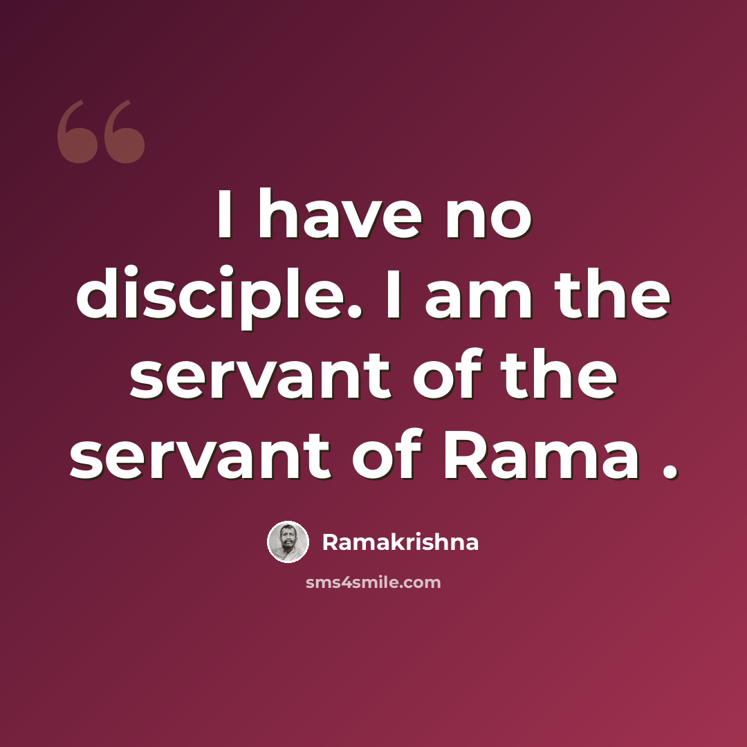 “I have no disciple. I am the servant of the servant of Rama .” quote by Ramakrishna