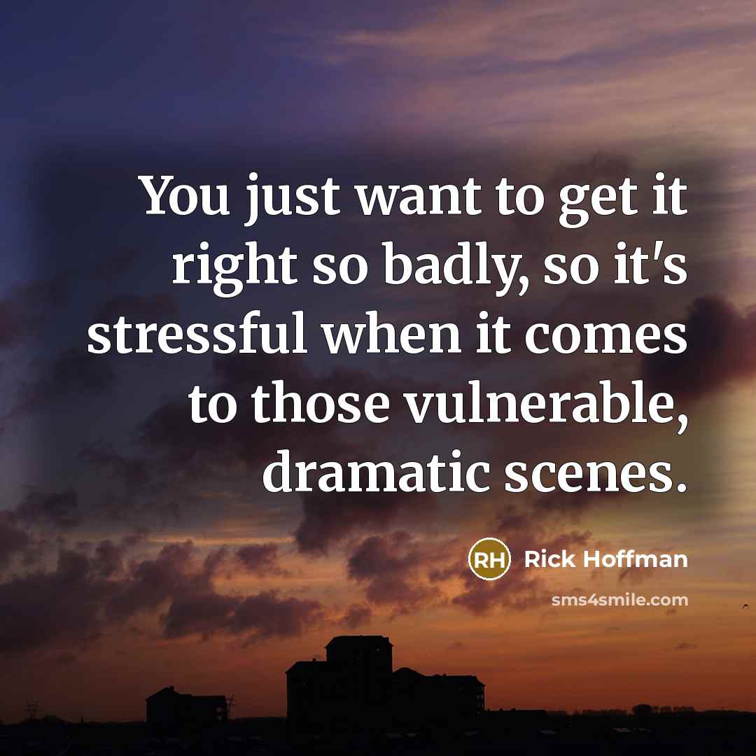 “You just want to get it right so badly, so it's stressful when it comes to those vulnerable, dramatic scenes.” quote by Rick Hoffman