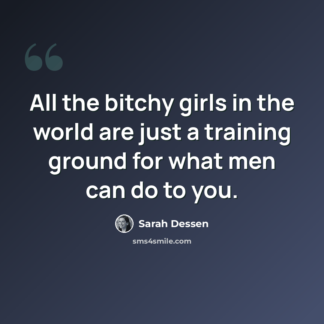 “All the bitchy girls in the world are just a training ground for what men can do to you.” quote by Sarah Dessen