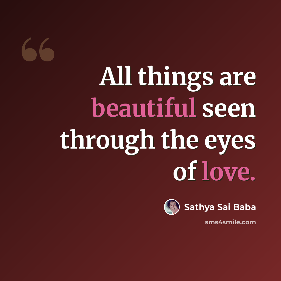 “All things are beautiful seen through the eyes of love.” quote by Sathya Sai Baba