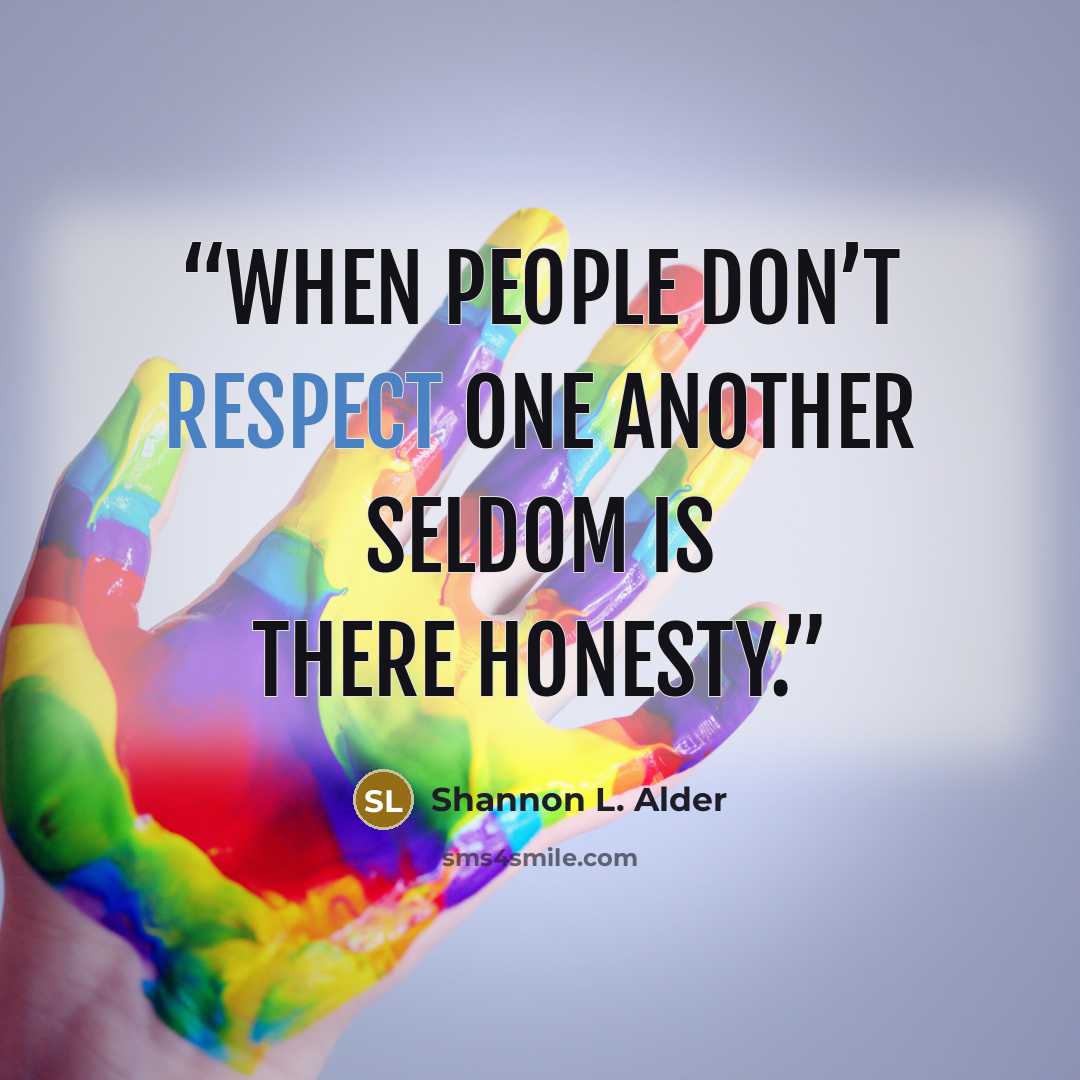 “When people don’t respect one another seldom is there honesty.” quote by Shannon L. Alder