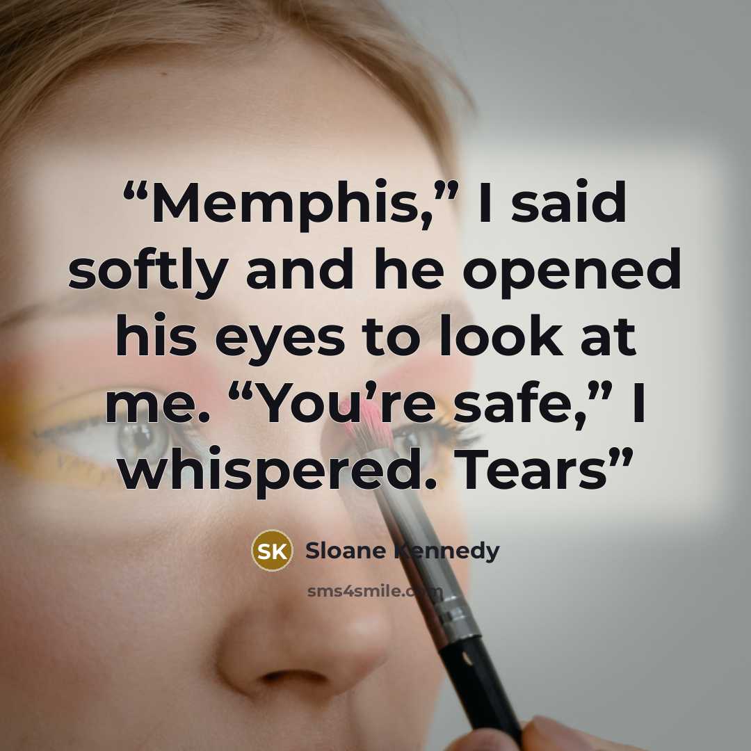 “Memphis,” I said softly and he opened his eyes to look at me. “You’re safe,” I whispered. Tears” quote by Sloane Kennedy