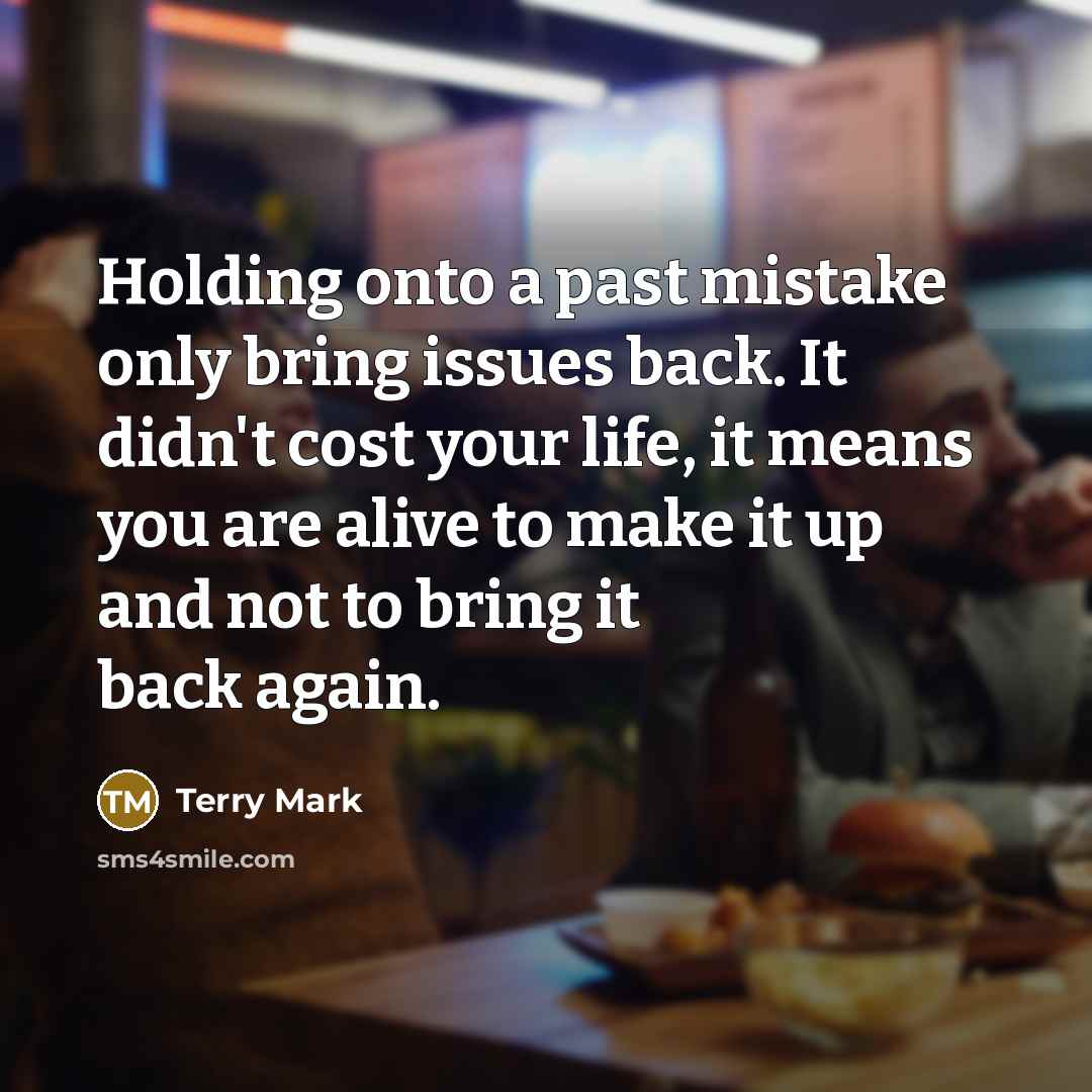 “Holding onto a past mistake only bring issues back. It didn't cost your life, it means you are alive to make it up and not to bring it back again.” quote by Terry Mark