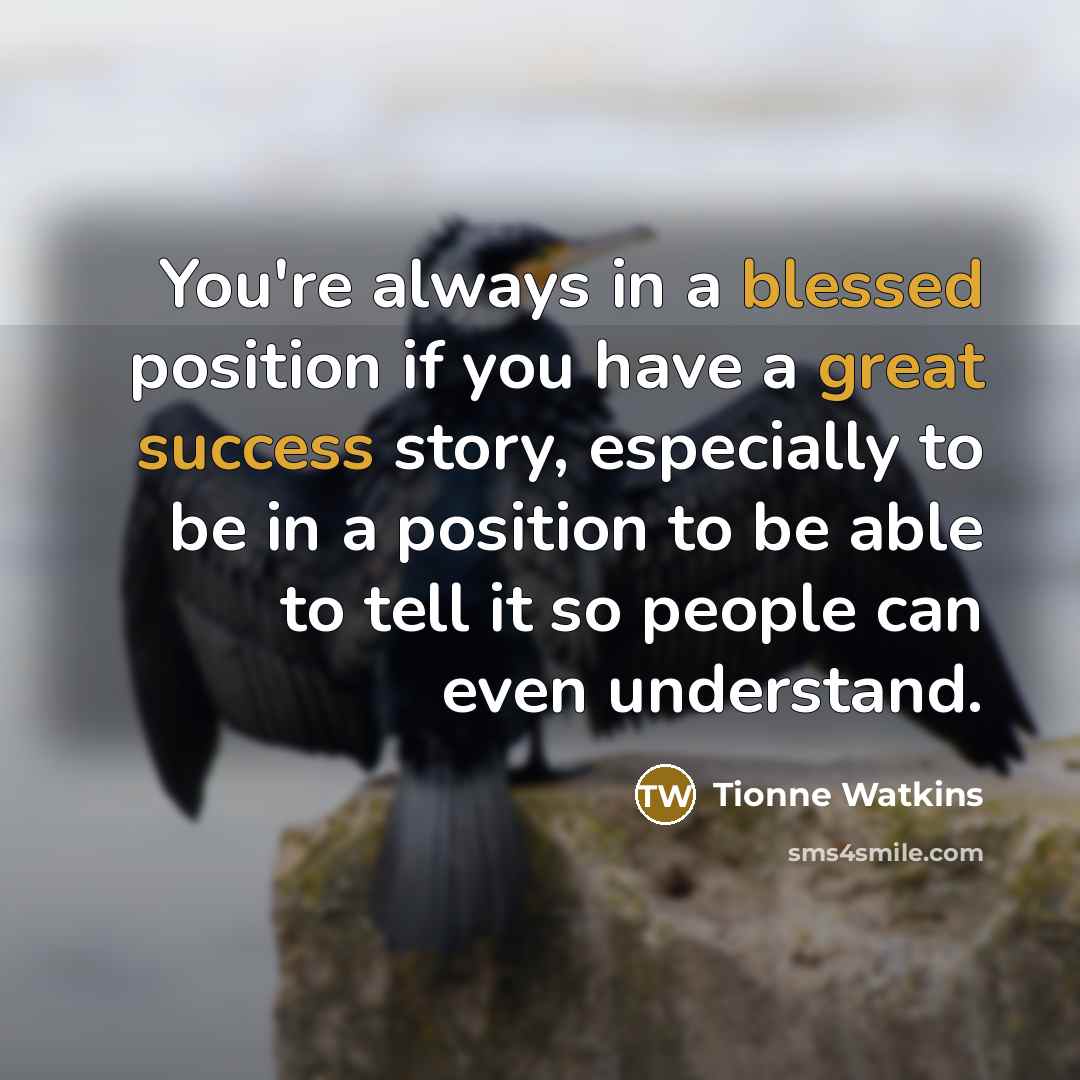 “You're always in a blessed position if you have a great success story, especially to be in a position to be able to tell it so people can even understand.” quote by Tionne Watkins