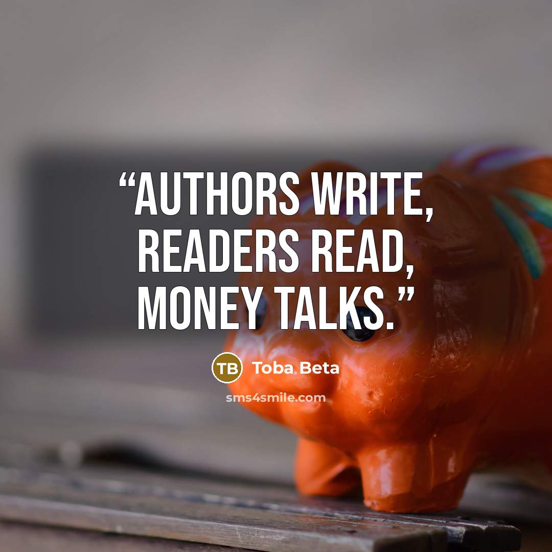 “Authors write, readers read, money talks.” quote by Toba Beta