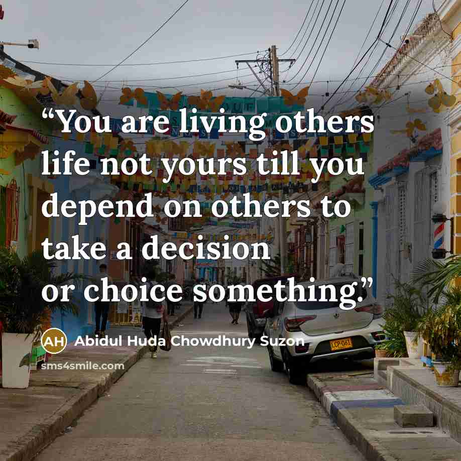 “You are living others life not yours till you depend on others to take a decision or choice something.” quote by Abidul Huda Chowdhury Suzon