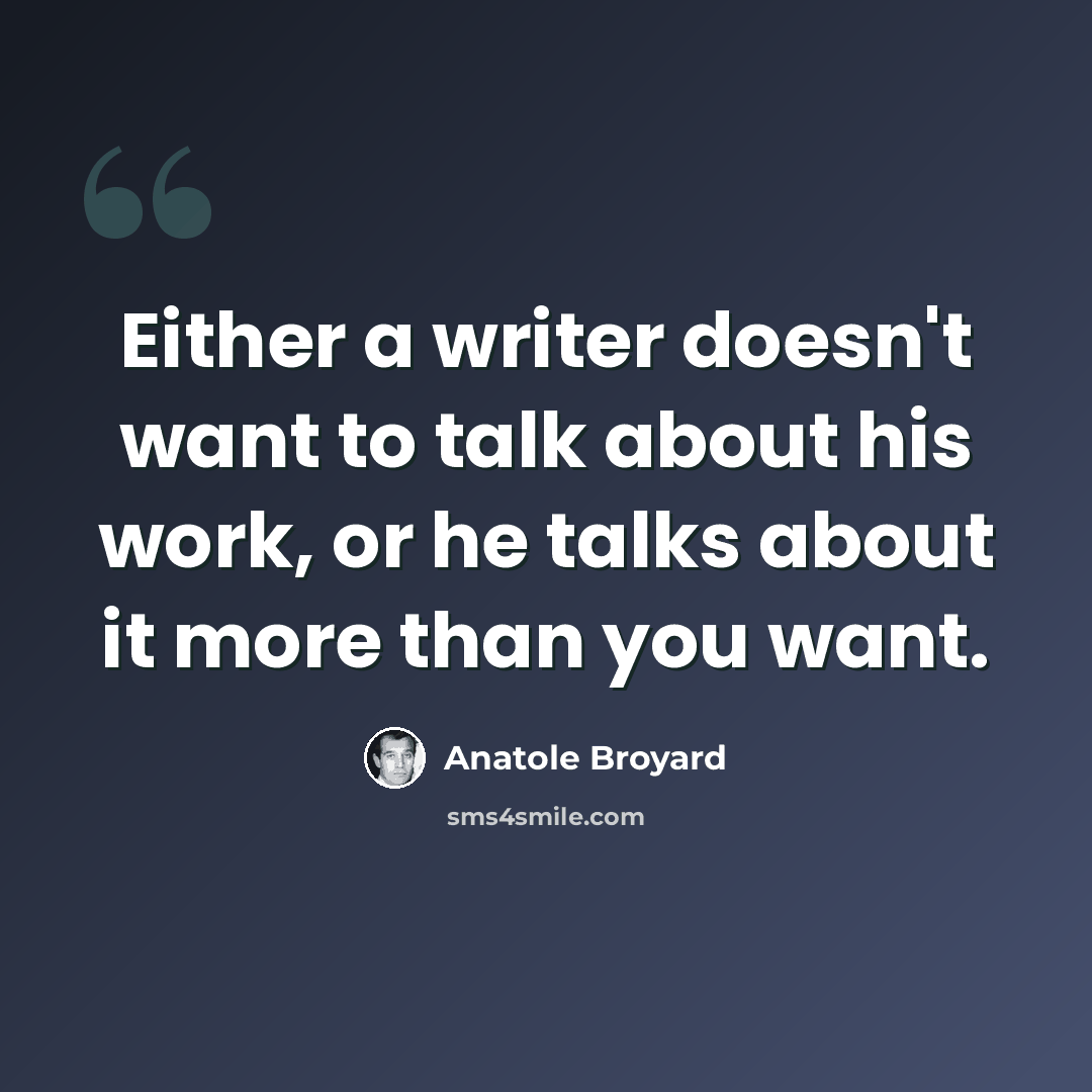 “Either a writer doesn't want to talk about his work, or he talks about it more than you want.” quote by Anatole Broyard