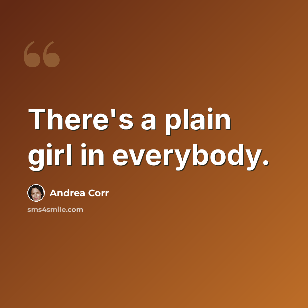 “There's a plain girl in everybody.” quote by Andrea Corr