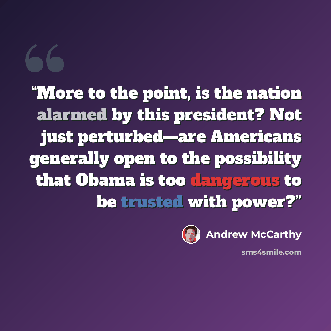 “More to the point, is the nation alarmed by this president? Not just perturbed—are Americans generally open to the possibility that Obama is too dangerous to be trusted with power?” quote by Andrew McCarthy