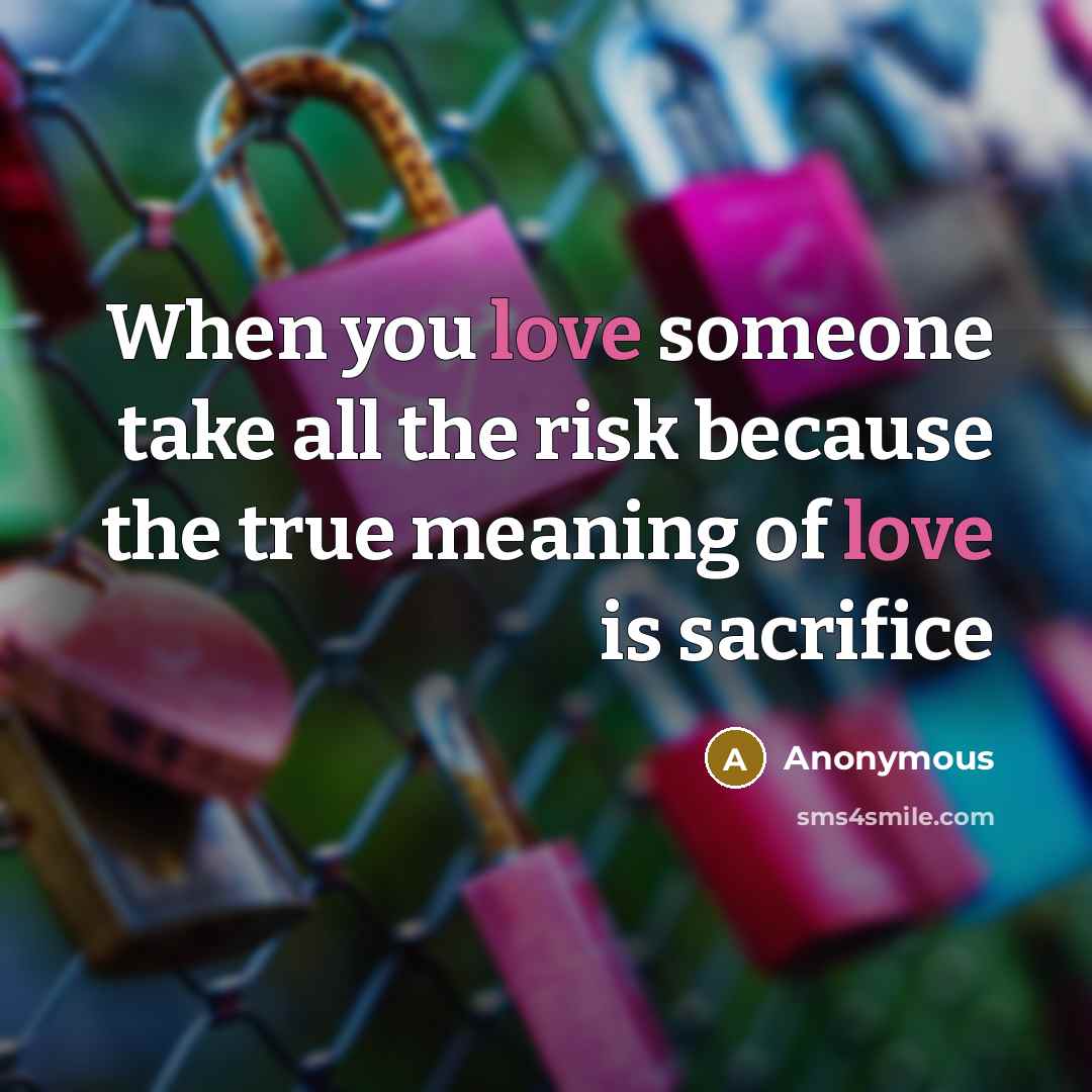 “When you love someone take all the risk because the true meaning of love is sacrifice” quote by Anonymous