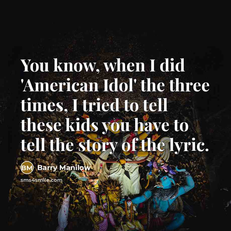 “You know, when I did 'American Idol' the three times, I tried to tell these kids you have to tell the story of the lyric.” quote by Barry Manilow