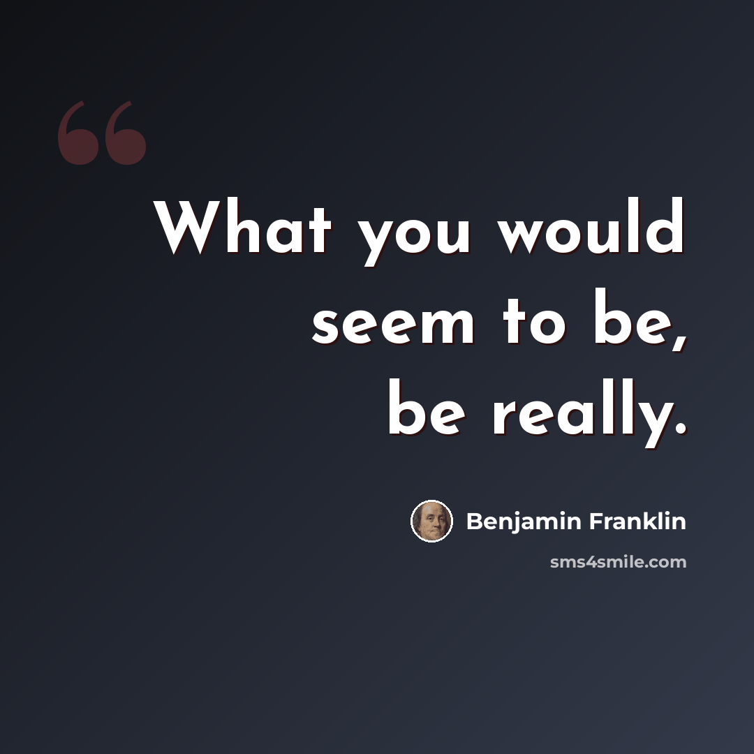 “What you would seem to be, be really.” quote by Benjamin Franklin