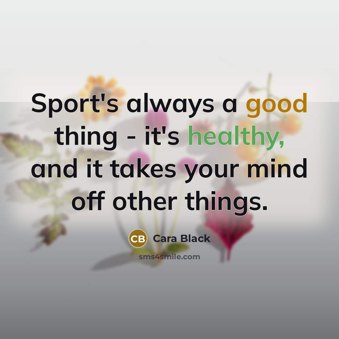 “Sport's always a good thing - it's healthy, and it takes your mind off other things.” quote by Cara Black