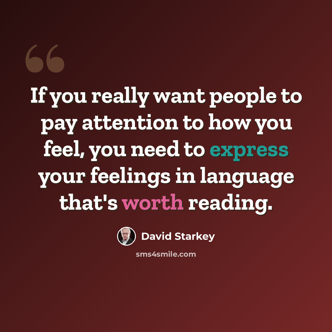 “If you really want people to pay attention to how you feel, you need to express your feelings in language that's worth reading.” quote by David Starkey