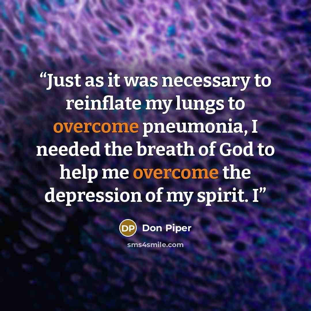 “Just as it was necessary to reinflate my lungs to overcome pneumonia, I needed the breath of God to help me overcome the depression of my spirit. I” quote by Don Piper