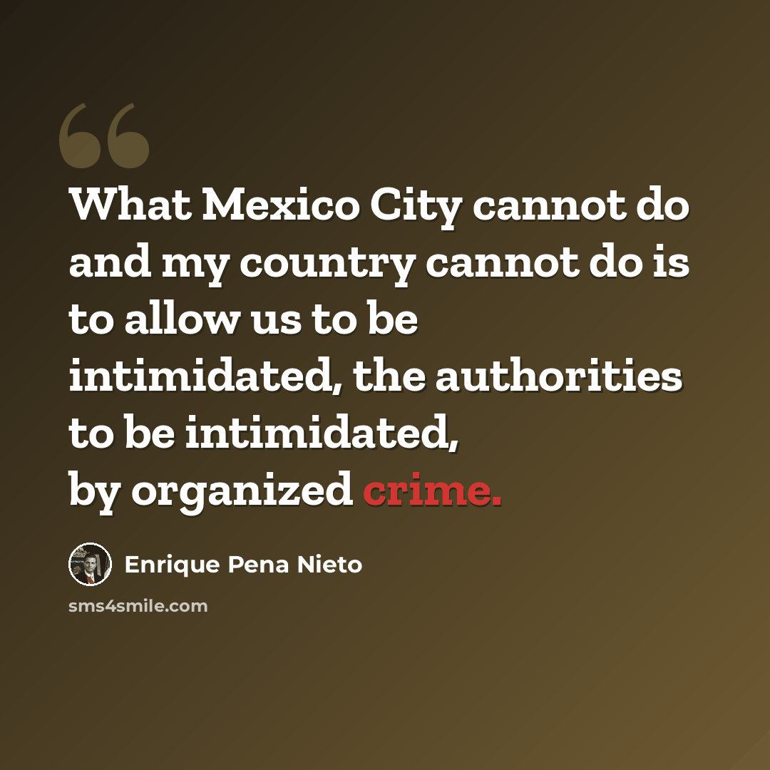 “What Mexico City cannot do and my country cannot do is to allow us to be intimidated, the authorities to be intimidated, by organized crime.” quote by Enrique Pena Nieto