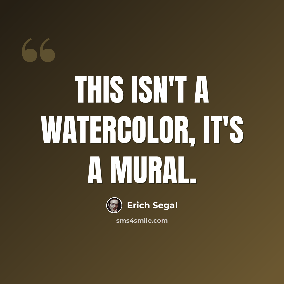 “This isn't a watercolor, it's a mural.” quote by Erich Segal