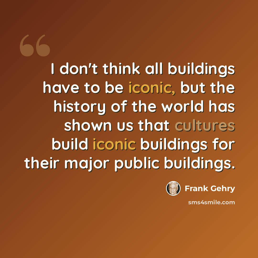 “I don't think all buildings have to be iconic, but the history of the world has shown us that cultures build iconic buildings for their major public buildings.” quote by Frank Gehry