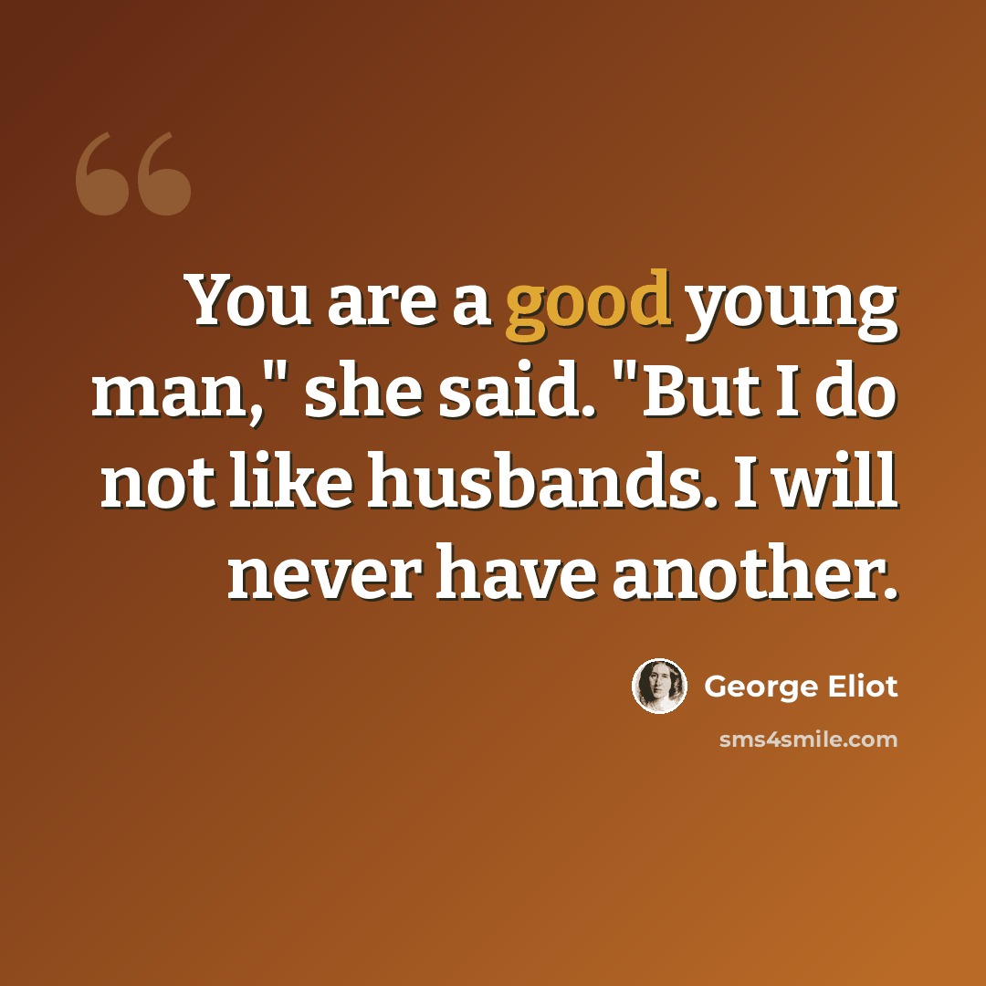 “You are a good young man," she said. "But I do not like husbands. I will never have another.” quote by George Eliot
