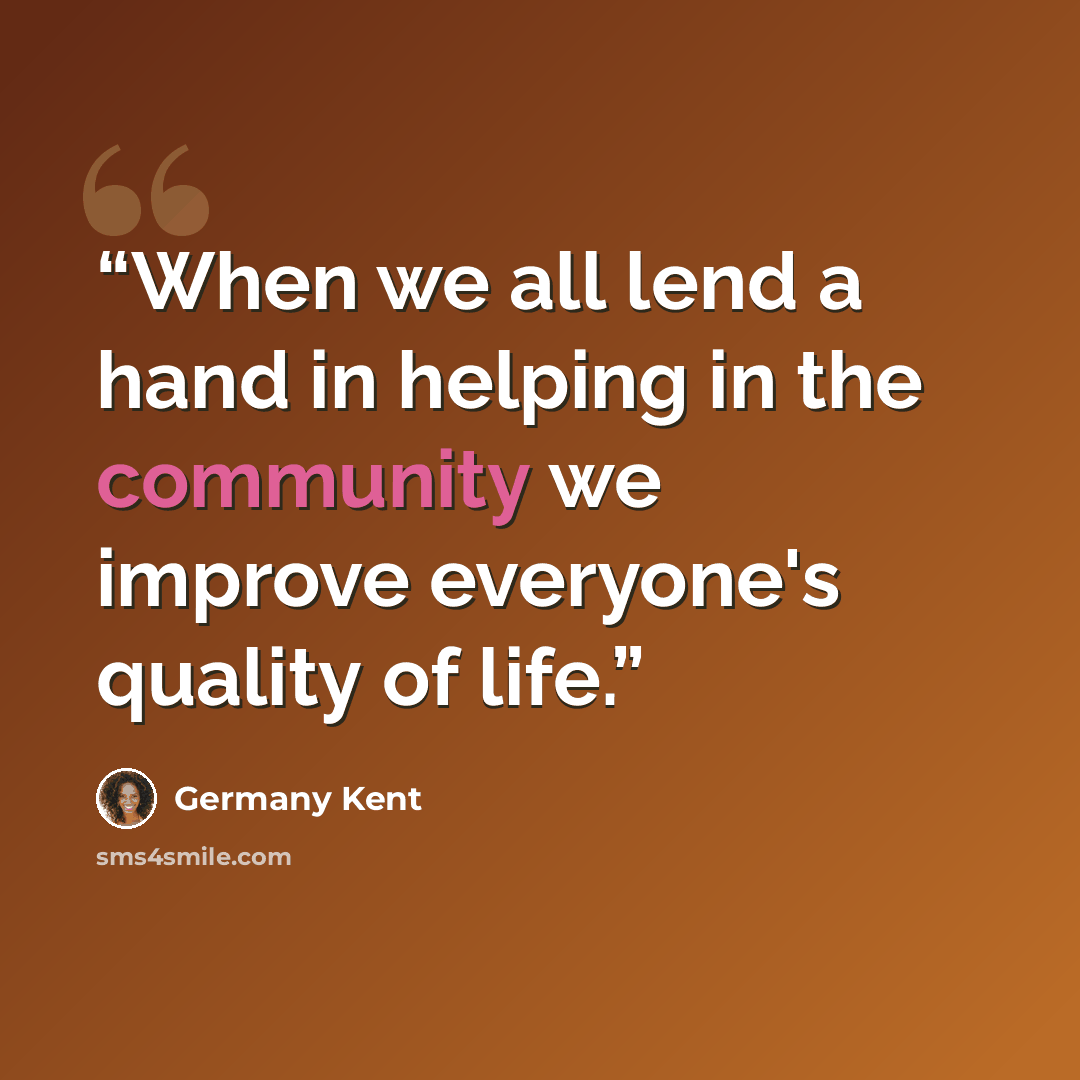 “When we all lend a hand in helping in the community we improve everyone's quality of life.” quote by Germany Kent