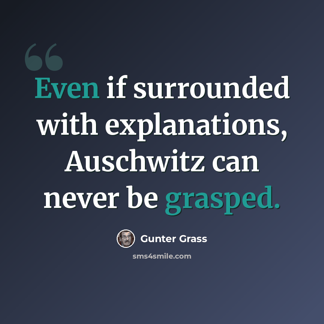“Even if surrounded with explanations, Auschwitz can never be grasped.” quote by Gunter Grass