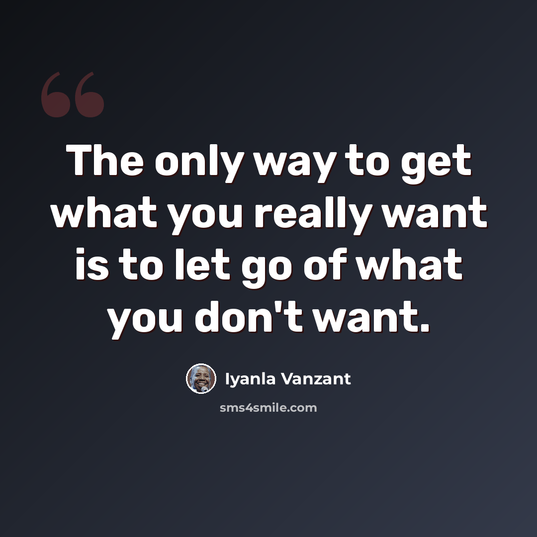 “The only way to get what you really want is to let go of what you don't want.” quote by Iyanla Vanzant