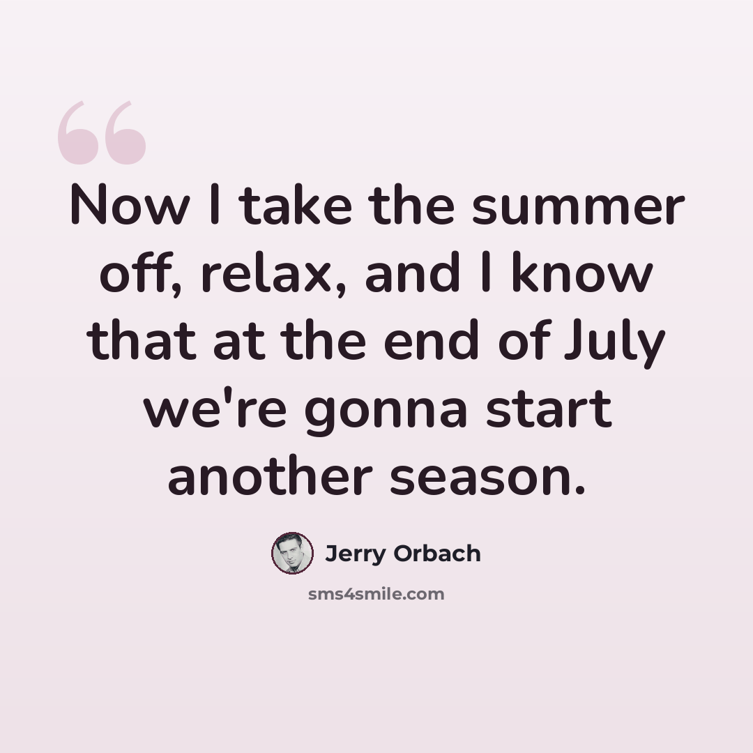 “Now I take the summer off, relax, and I know that at the end of July we're gonna start another season.” quote by Jerry Orbach