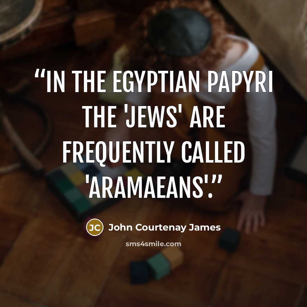 “In the Egyptian papyri the 'Jews' are frequently called 'Aramaeans'.” quote by John Courtenay James