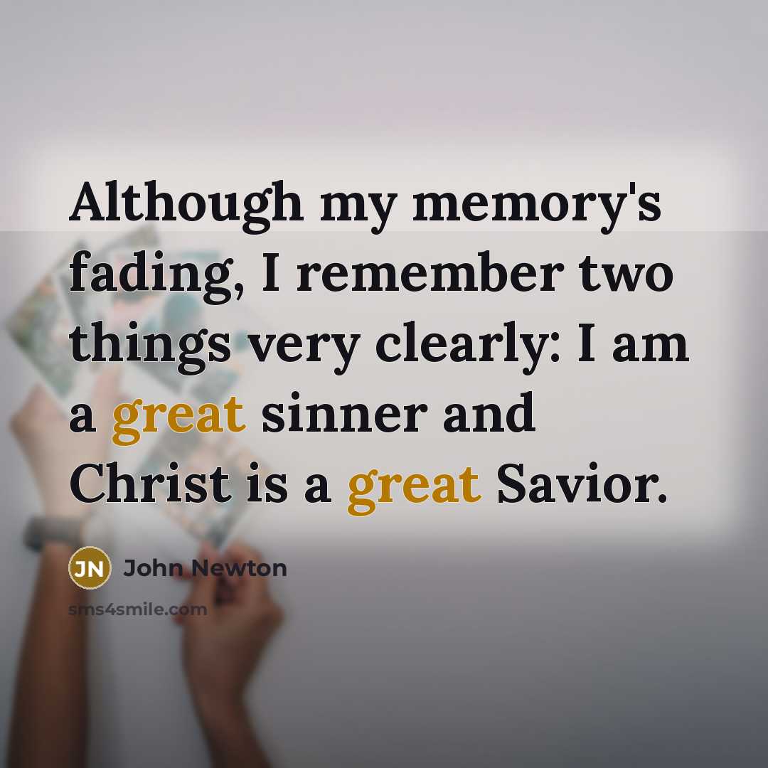 “Although my memory's fading, I remember two things very clearly: I am a great sinner and Christ is a great Savior.” quote by John Newton