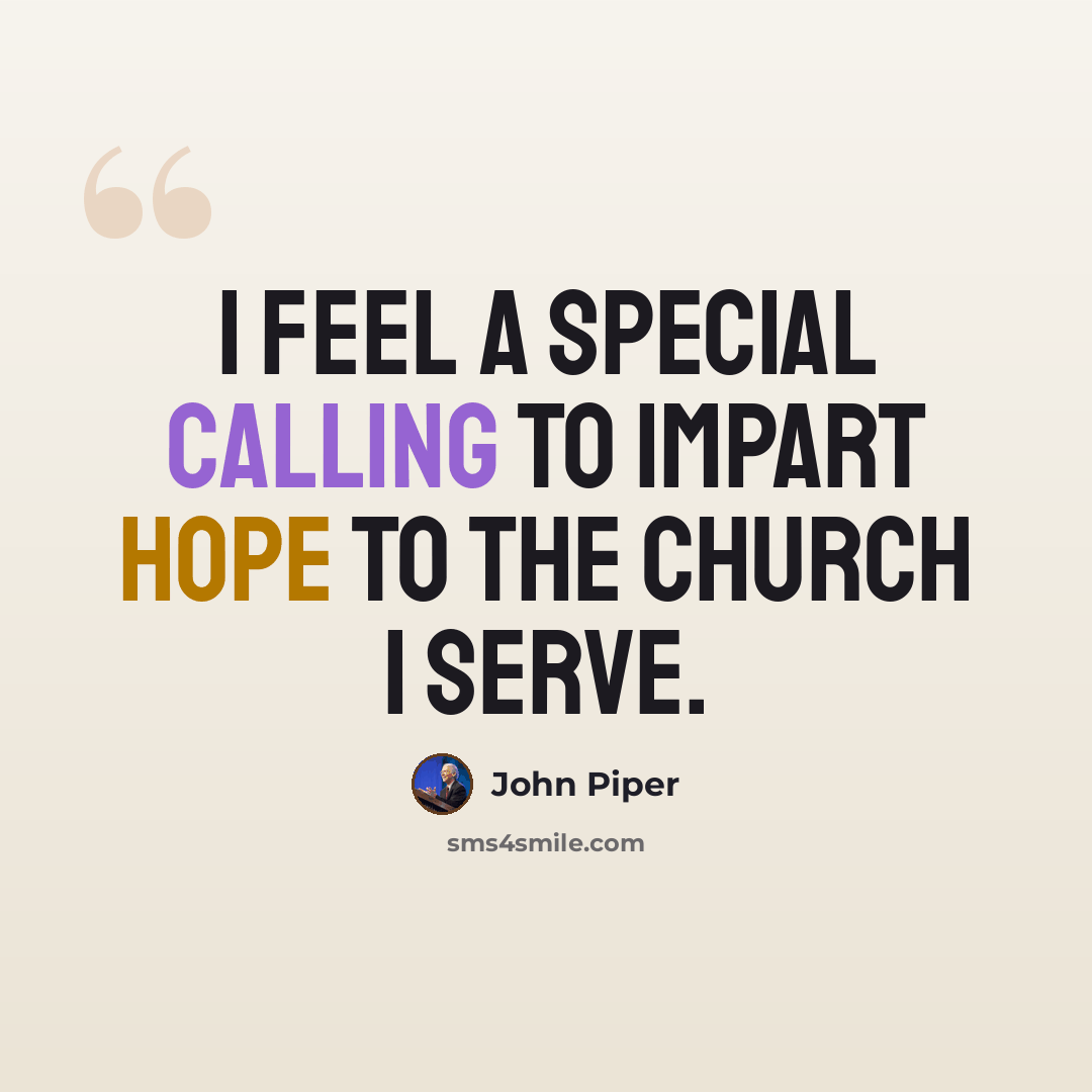 “I feel a special calling to impart hope to the church I serve.” quote by John Piper