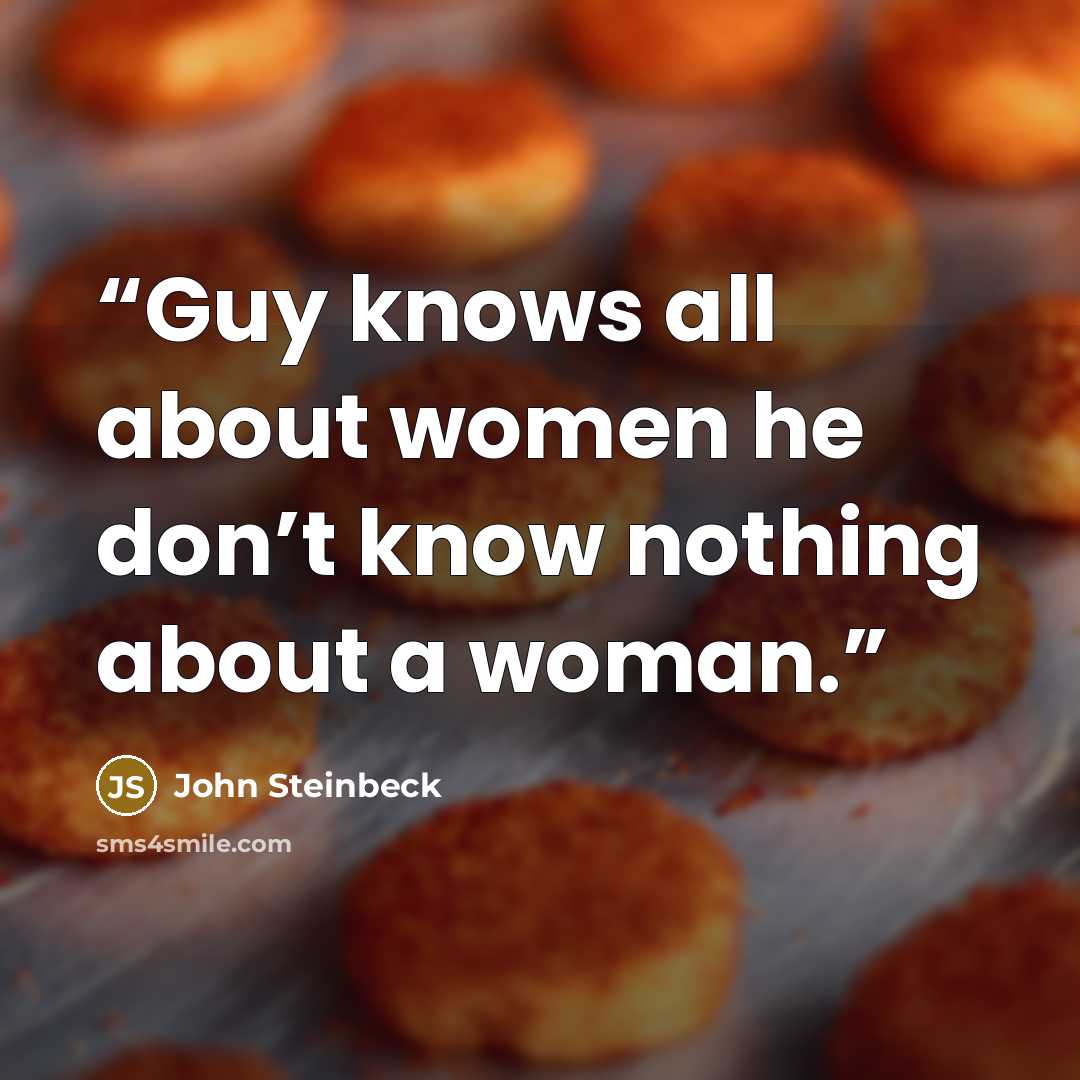 “Guy knows all about women he don’t know nothing about a woman.” quote by John Steinbeck